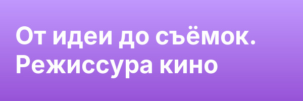 От идеи до съёмок. Режиссура кино