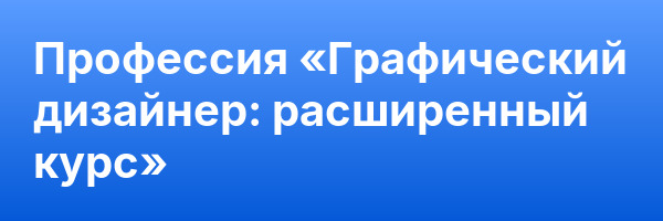 Профессия «Графический дизайнер: расширенный курс»