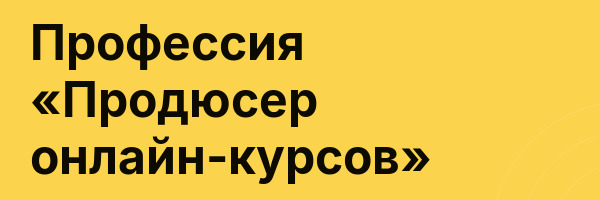 Профессия «Продюсер онлайн-курсов»