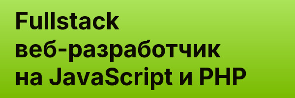 Fullstack веб-разработчик на JavaScript и PHP