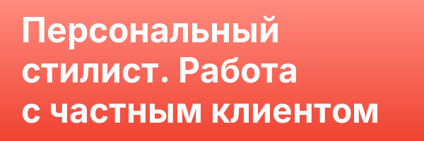 Персональный стилист. Работа с частным клиентом