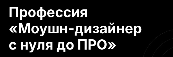 Профессия «Моушн-дизайнер с нуля до ПРО»
